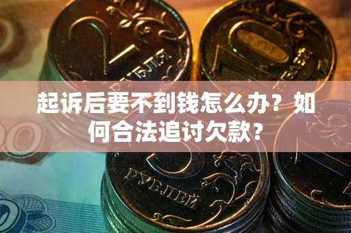 北京起诉后要不到钱怎么办？如何合法追讨欠款？