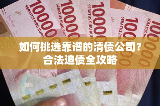 北京如何挑选靠谱的清债公司？合法追债全攻略