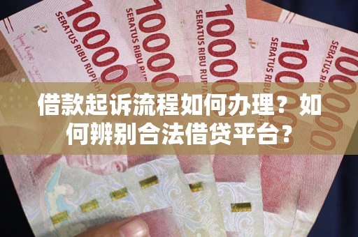 北京借款起诉流程如何办理？如何辨别合法借贷平台？