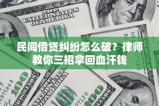 北京民间借贷纠纷怎么破？律师教你三招拿回血汗钱