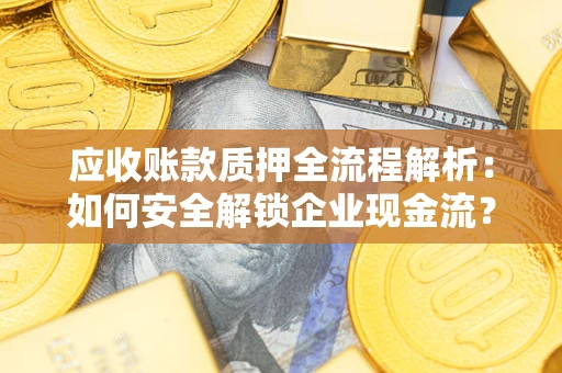 北京应收账款质押全流程解析：如何安全解锁企业现金流？