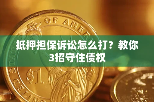 北京抵押担保诉讼怎么打？教你3招守住债权