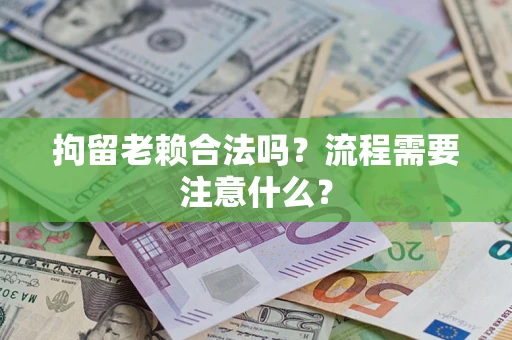 北京拘留老赖合法吗？流程需要注意什么？