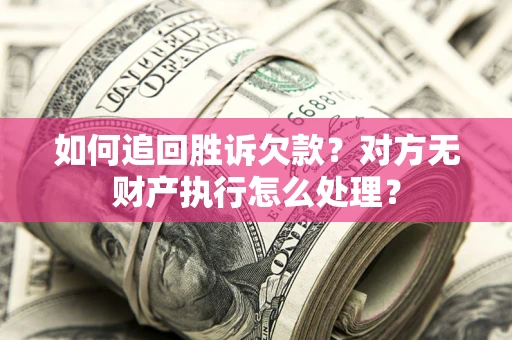 北京如何追回胜诉欠款？对方无财产执行怎么处理？