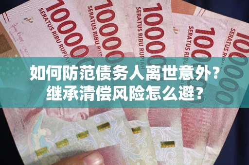 北京如何防范债务人离世意外？继承清偿风险怎么避？