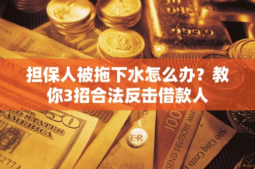 北京担保人被拖下水怎么办？教你3招合法反击借款人