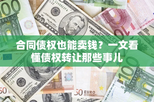 北京合同债权也能卖钱？一文看懂债权转让那些事儿