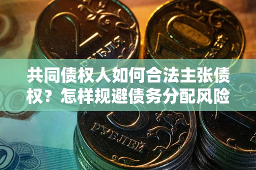 北京共同债权人如何合法主张债权？怎样规避债务分配风险？