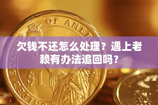 北京欠钱不还怎么处理？遇上老赖有办法追回吗？