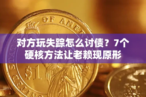北京对方玩失踪怎么讨债？7个硬核方法让老赖现原形
