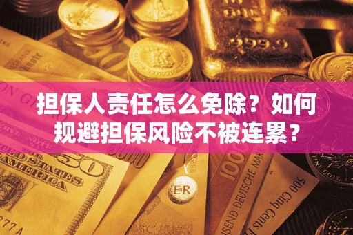 北京担保人责任怎么免除？如何规避担保风险不被连累？