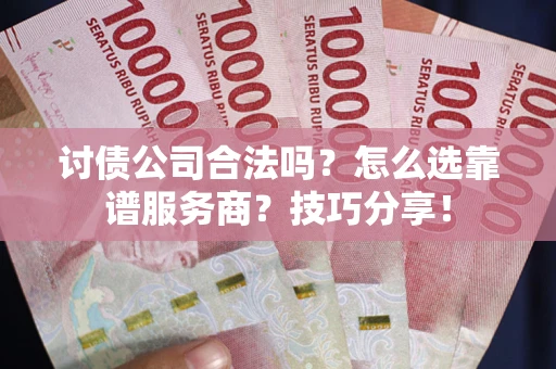 北京讨债公司合法吗？怎么选靠谱服务商？技巧分享！