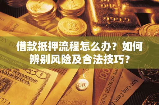 北京借款抵押流程怎么办？如何辨别风险及合法技巧？