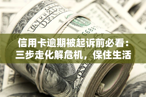 北京信用卡逾期被起诉前必看：三步走化解危机，保住生活尊严