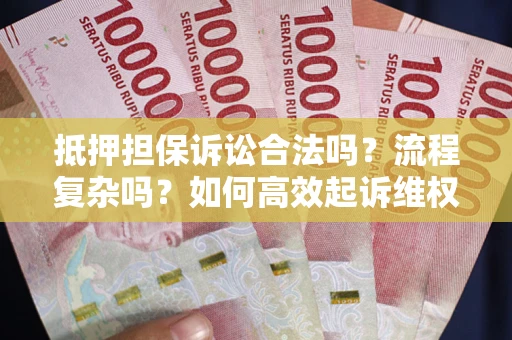 北京抵押担保诉讼合法吗？流程复杂吗？如何高效起诉维权？