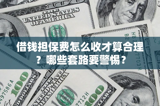 北京借钱担保费怎么收才算合理？哪些套路要警惕？