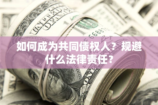 北京如何成为共同债权人？规避什么法律责任？