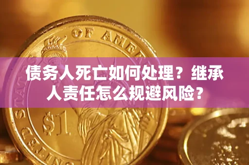 北京债务人死亡如何处理？继承人责任怎么规避风险？