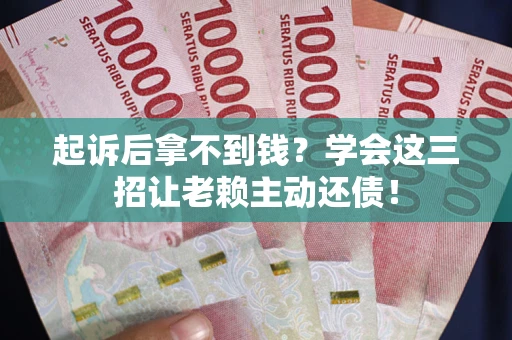 北京起诉后拿不到钱？学会这三招让老赖主动还债！