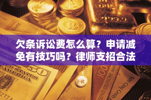 北京欠条诉讼费怎么算？申请减免有技巧吗？律师支招合法省钱