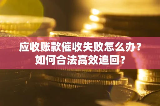 北京应收账款催收失败怎么办？如何合法高效追回？