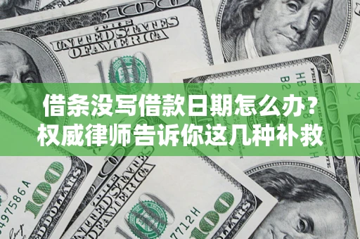 北京借条没写借款日期怎么办？权威律师告诉你这几种补救方法！