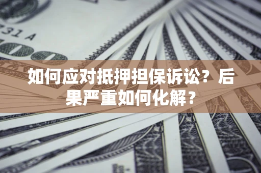 北京如何应对抵押担保诉讼？后果严重如何化解？