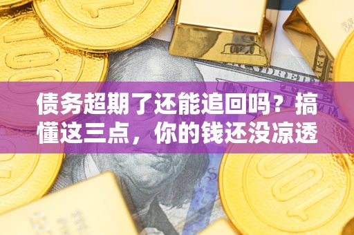 北京债务超期了还能追回吗？搞懂这三点，你的钱还没凉透
