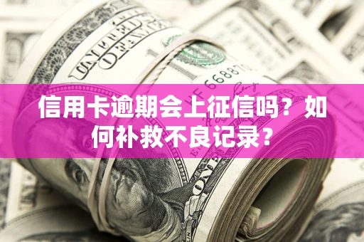 北京信用卡逾期会上征信吗？如何补救不良记录？