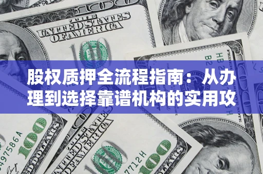 北京股权质押全流程指南：从办理到选择靠谱机构的实用攻略