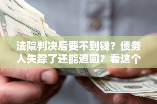 北京法院判决后要不到钱？债务人失踪了还能追回？看这个方法！