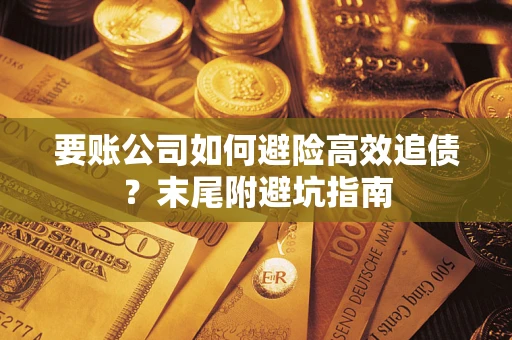 北京要账公司如何避险高效追债？末尾附避坑指南