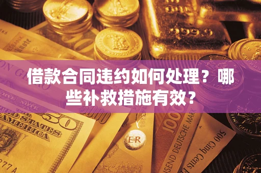 北京借款合同违约如何处理？哪些补救措施有效？