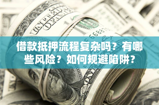 北京借款抵押流程复杂吗？有哪些风险？如何规避陷阱？
