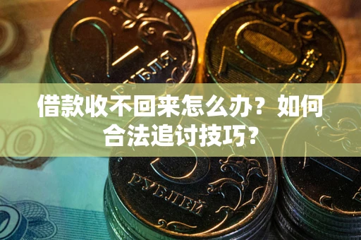 北京借款收不回来怎么办？如何合法追讨技巧？