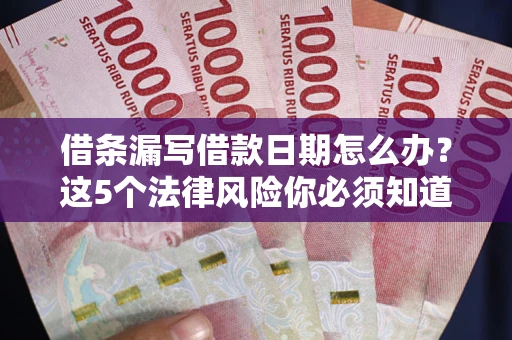 北京借条漏写借款日期怎么办？这5个法律风险你必须知道