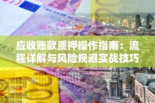 北京应收账款质押操作指南：流程详解与风险规避实战技巧