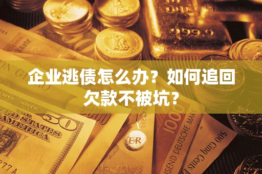 北京企业逃债怎么办？如何追回欠款不被坑？