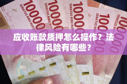 北京应收账款质押怎么操作？法律风险有哪些？