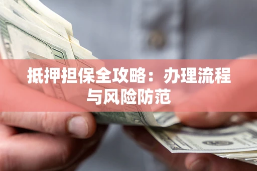 北京抵押担保全攻略：办理流程与风险防范
