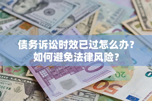 北京债务诉讼时效已过怎么办？如何避免法律风险？
