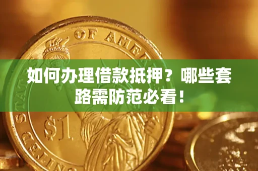 北京如何办理借款抵押？哪些套路需防范必看！