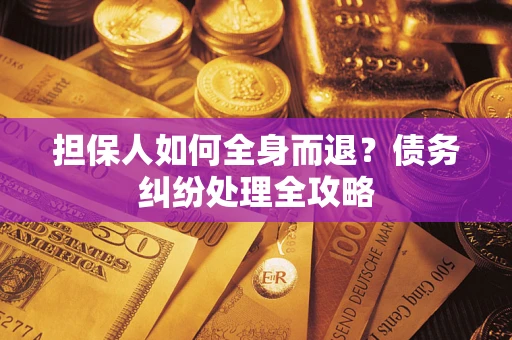 北京担保人如何全身而退？债务纠纷处理全攻略