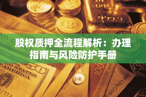 北京股权质押全流程解析：办理指南与风险防护手册