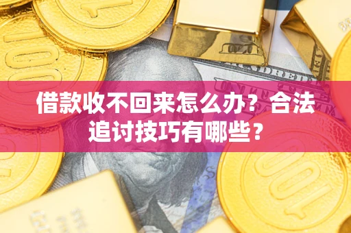 北京借款收不回来怎么办？合法追讨技巧有哪些？