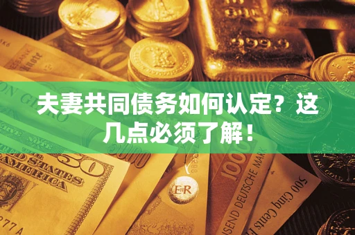 北京夫妻共同债务如何认定？这几点必须了解！