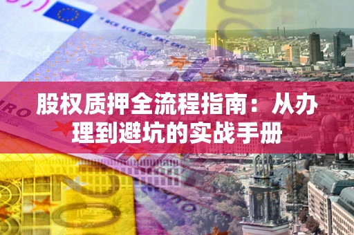 北京股权质押全流程指南：从办理到避坑的实战手册