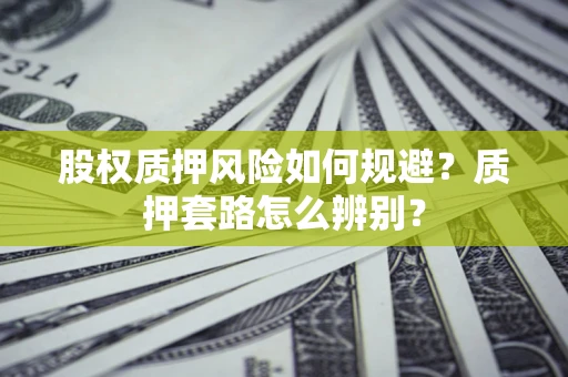 北京股权质押风险如何规避？质押套路怎么辨别？