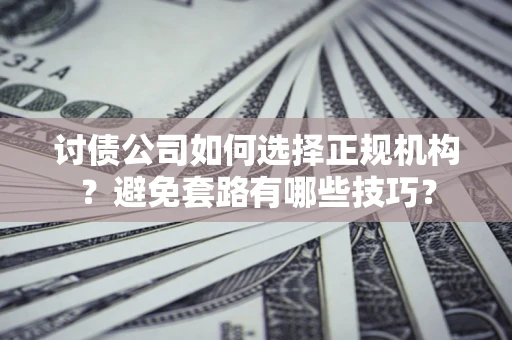 北京讨债公司如何选择正规机构？避免套路有哪些技巧？