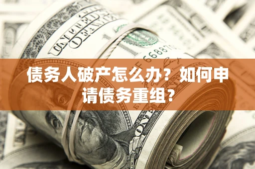北京债务人破产怎么办？如何申请债务重组？